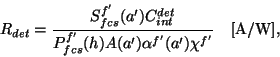 \begin{displaymath}
R_{det} = \frac{S_{fcs}^{f'}(a')C^{det}_{int}}
{P^{f'}_{fcs}(h)A(a'){\alpha}^{f'}(a'){\chi}^{f'}}
~~~{\rm [A/W]},
\end{displaymath}