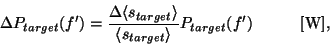 \begin{displaymath}
{\Delta}P_{target}(f') = \frac{{\Delta}\langle s_{target} \...
...langle s_{target} \rangle}
P_{target}(f')~~~~~~~~~{\rm [W]},
\end{displaymath}