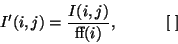 \begin{displaymath}
I'(i,j)= \frac{I(i,j)}{{\char'13}(i)},~~~~~~~~~[~]
\end{displaymath}