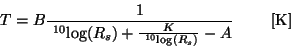 \begin{displaymath}
T = B \frac {1} {~^{10}{\rm log}(R_s)+
{\frac {K} {~^{10}{\rm log}(R_s)}} - A}~~~~~~~[{\rm K}]
\end{displaymath}