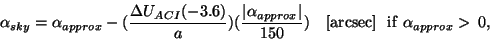\begin{displaymath}
\alpha_{sky} = \alpha_{approx} - (\frac{{\Delta}U_{ACI}(-3....
...}\vert}{150})~~~[{\rm arcsec}]~~{\rm if}~\alpha_{approx}>\,0,
\end{displaymath}